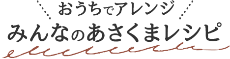 おうちでアレンジ♪みんなのあさくまレシピ