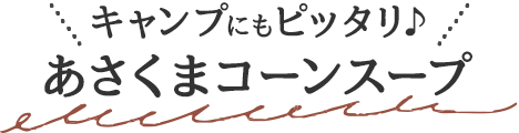 キャンプにもピッタリ♪あさくまコーンスープ